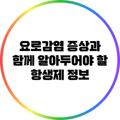 요로감염 증상과 함께 알아두어야 할 항생제 정보
