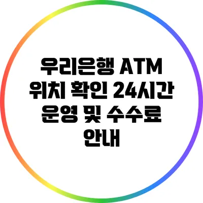 우리은행 ATM 위치 확인: 24시간 운영 및 수수료 안내