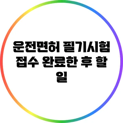 운전면허 필기시험 접수 완료한 후 할 일