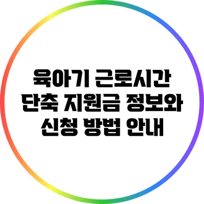 육아기 근로시간 단축 지원금: 정보와 신청 방법 안내