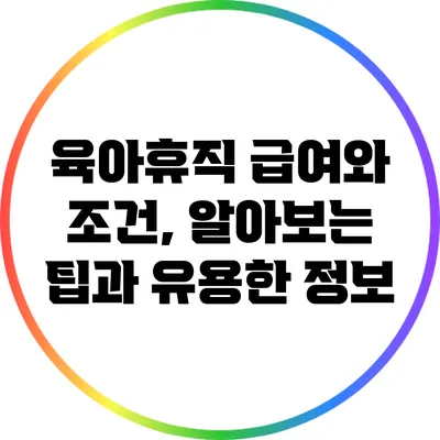 육아휴직 급여와 조건, 알아보는 팁과 유용한 정보