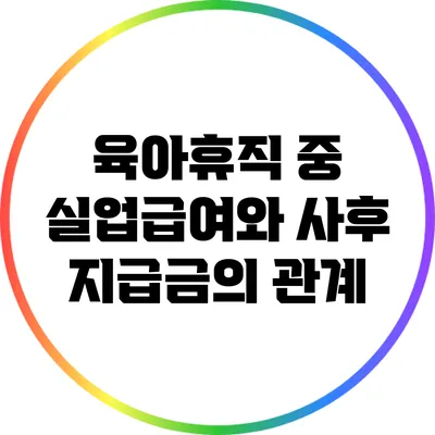 육아휴직 중 실업급여와 사후 지급금의 관계