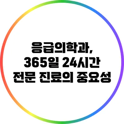 응급의학과, 365일 24시간 전문 진료의 중요성
