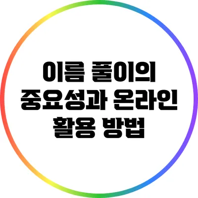 이름 풀이의 중요성과 온라인 활용 방법