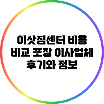 이삿짐센터 비용 비교: 포장 이사업체 후기와 정보