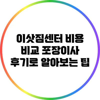 이삿짐센터 비용 비교: 포장이사 후기로 알아보는 팁