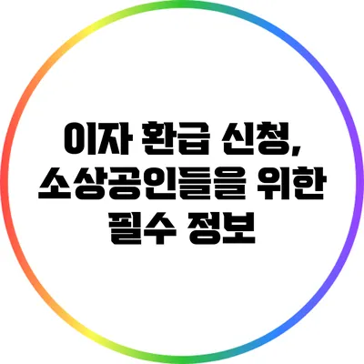 이자 환급 신청, 소상공인들을 위한 필수 정보