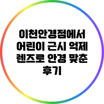 이천안경점에서 어린이 근시 억제 렌즈로 안경 맞춘 후기