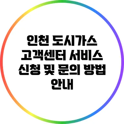 인천 도시가스 고객센터: 서비스 신청 및 문의 방법 안내
