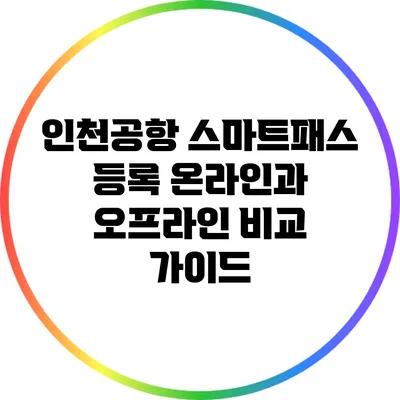 인천공항 스마트패스 등록: 온라인과 오프라인 비교 가이드