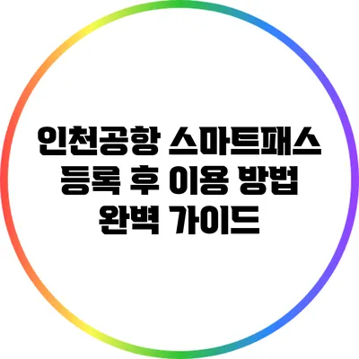 인천공항 스마트패스 등록 후 이용 방법 완벽 가이드