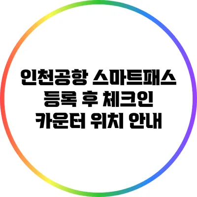 인천공항 스마트패스 등록 후 체크인 카운터 위치 안내