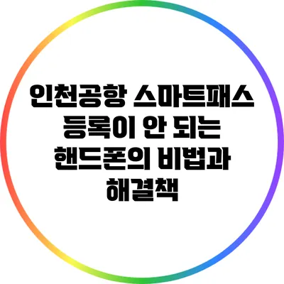 인천공항 스마트패스 등록이 안 되는 핸드폰의 비법과 해결책
