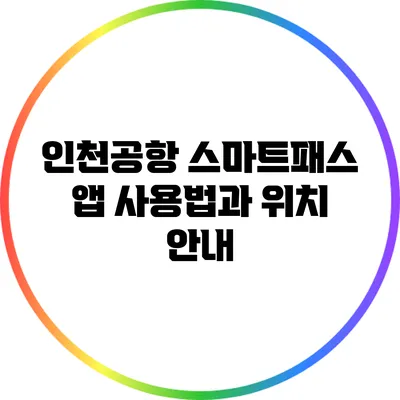 인천공항 스마트패스 앱 사용법과 위치 안내
