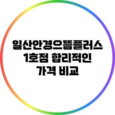 일산안경으뜸플러스 1호점: 합리적인 가격 비교
