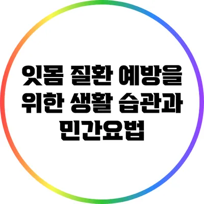 잇몸 질환 예방을 위한 생활 습관과 민간요법