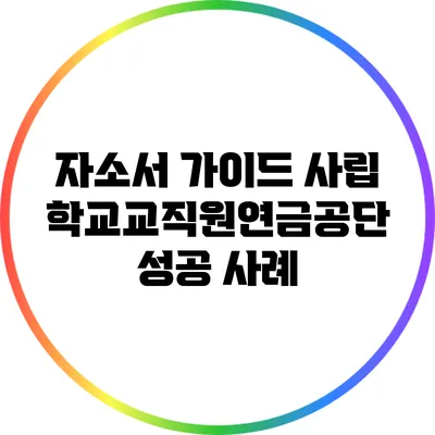 자소서 가이드: 사립학교교직원연금공단 성공 사례