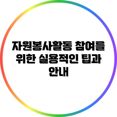 자원봉사활동 참여를 위한 실용적인 팁과 안내
