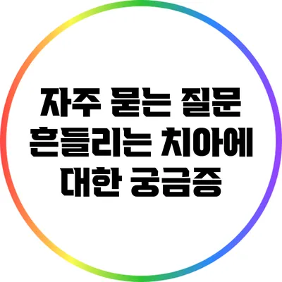 자주 묻는 질문: 흔들리는 치아에 대한 궁금증