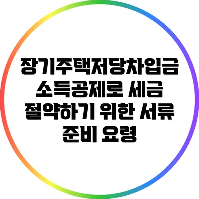 장기주택저당차입금 소득공제로 세금 절약하기 위한 서류 준비 요령