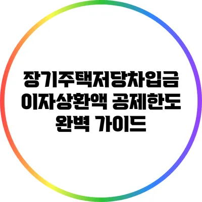 장기주택저당차입금 이자상환액 공제한도 완벽 가이드