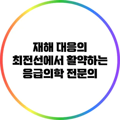 재해 대응의 최전선에서 활약하는 응급의학 전문의