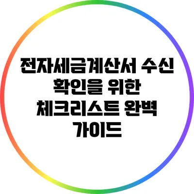 전자세금계산서 수신 확인을 위한 체크리스트 완벽 가이드