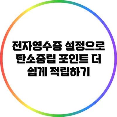 전자영수증 설정으로 탄소중립 포인트 더 쉽게 적립하기