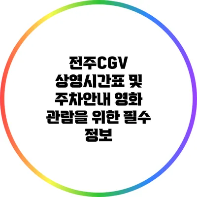 전주CGV 상영시간표 및 주차안내: 영화 관람을 위한 필수 정보