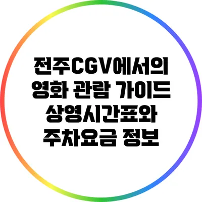 전주CGV에서의 영화 관람 가이드: 상영시간표와 주차요금 정보