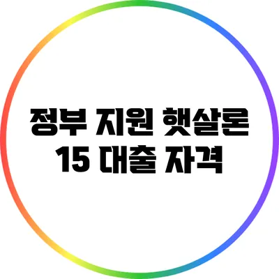 정부 지원 햇살론 15 대출: 자격