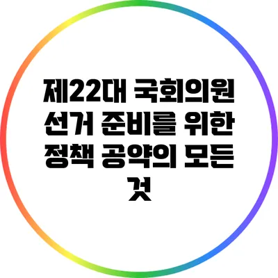 제22대 국회의원 선거 준비를 위한 정책 공약의 모든 것