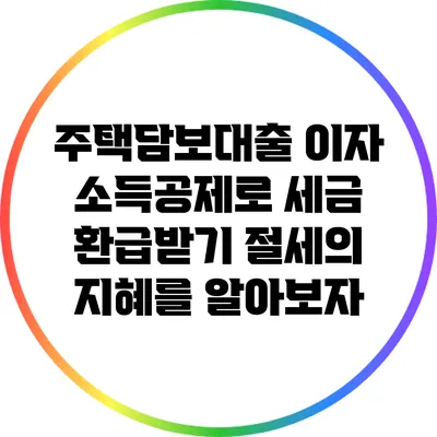 주택담보대출 이자 소득공제로 세금 환급받기: 절세의 지혜를 알아보자