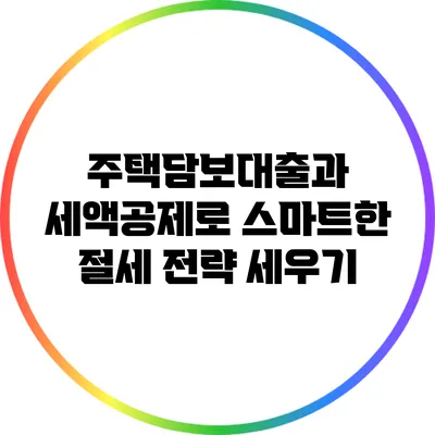 주택담보대출과 세액공제로 스마트한 절세 전략 세우기