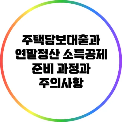 주택담보대출과 연말정산 소득공제: 준비 과정과 주의사항