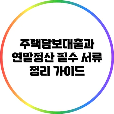 주택담보대출과 연말정산: 필수 서류 정리 가이드