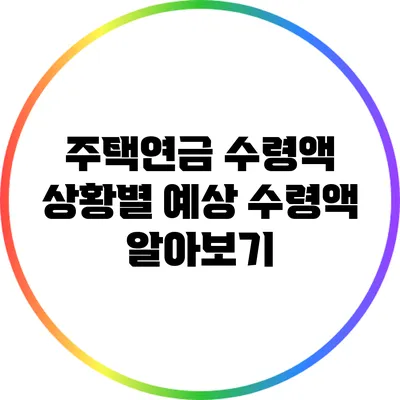 주택연금 수령액: 상황별 예상 수령액 알아보기
