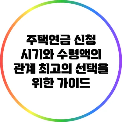 주택연금 신청 시기와 수령액의 관계: 최고의 선택을 위한 가이드