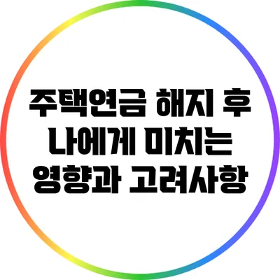 주택연금 해지 후 나에게 미치는 영향과 고려사항