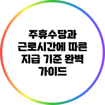 주휴수당과 근로시간에 따른 지급 기준 완벽 가이드