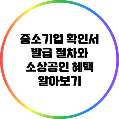 중소기업 확인서 발급 절차와 소상공인 혜택 알아보기