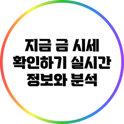 지금 금 시세 확인하기: 실시간 정보와 분석