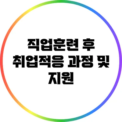 직업훈련 후 취업적응 과정 및 지원