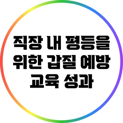 직장 내 평등을 위한 갑질 예방 교육 성과