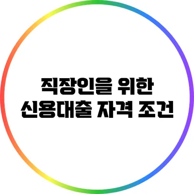 직장인을 위한 신용대출: 자격 조건