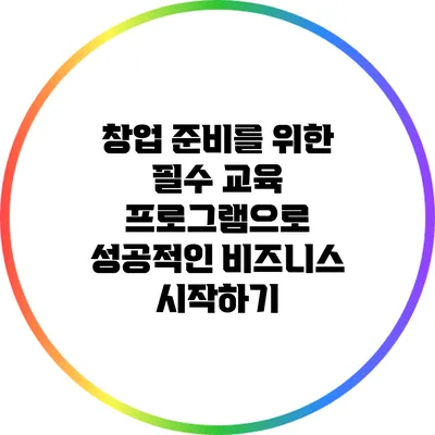 창업 준비를 위한 필수 교육 프로그램으로 성공적인 비즈니스 시작하기