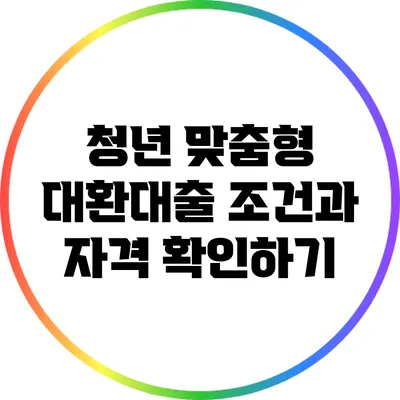 청년 맞춤형 대환대출: 조건과 자격 확인하기