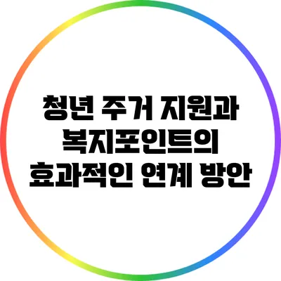 청년 주거 지원과 복지포인트의 효과적인 연계 방안