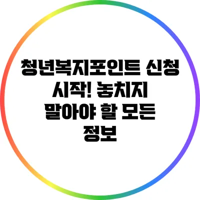 청년복지포인트 신청 시작! 놓치지 말아야 할 모든 정보