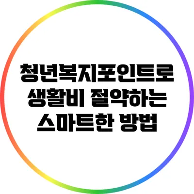 청년복지포인트로 생활비 절약하는 스마트한 방법